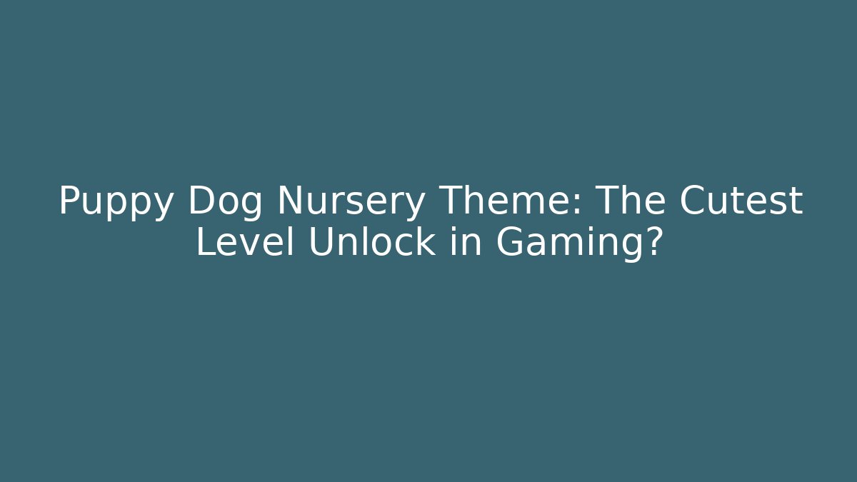 Puppy Dog Nursery Theme: The Cutest Level Unlock in Gaming?