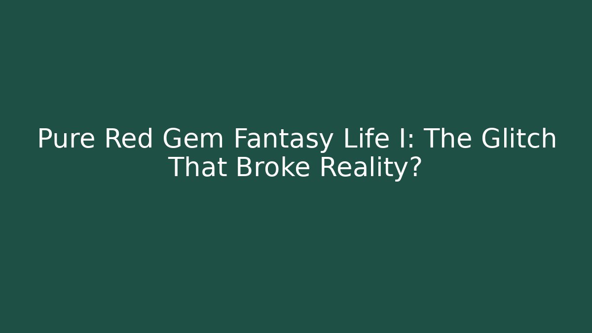 Pure Red Gem Fantasy Life I: The Glitch That Broke Reality?
