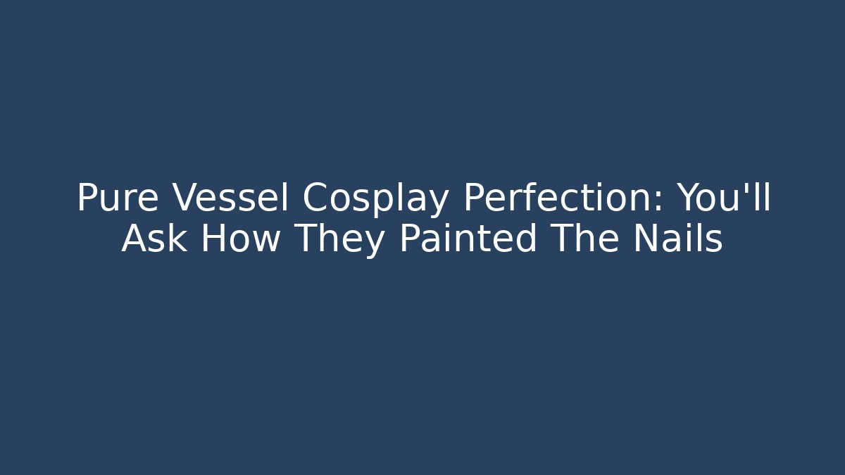 Pure Vessel Cosplay Perfection: You'll Ask How They Painted The Nails