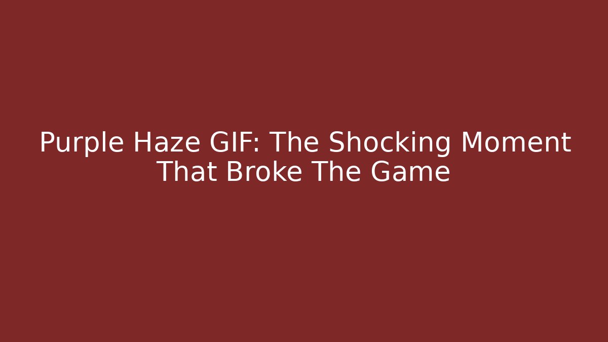 Purple Haze GIF: The Shocking Moment That Broke The Game