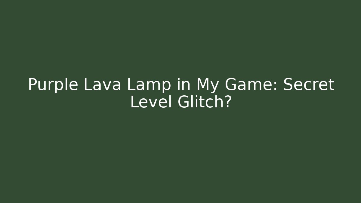 Purple Lava Lamp in My Game: Secret Level Glitch?