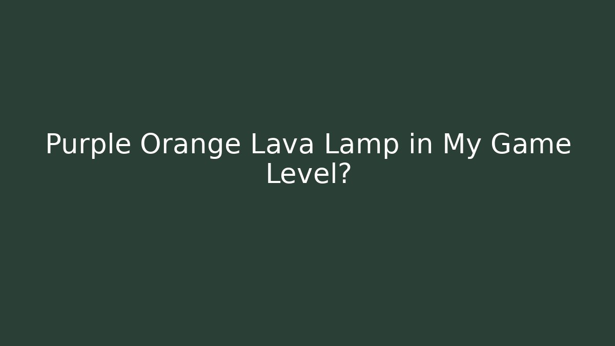 Purple Orange Lava Lamp in My Game Level?