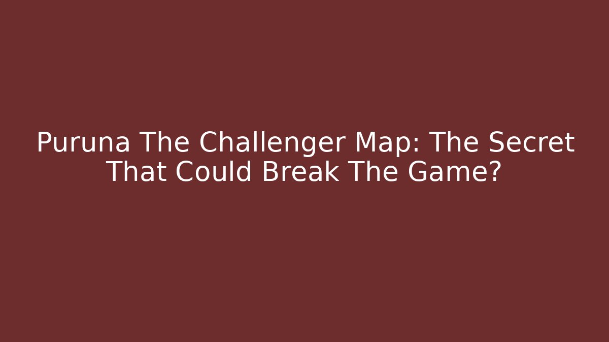 Puruna The Challenger Map: The Secret That Could Break The Game?