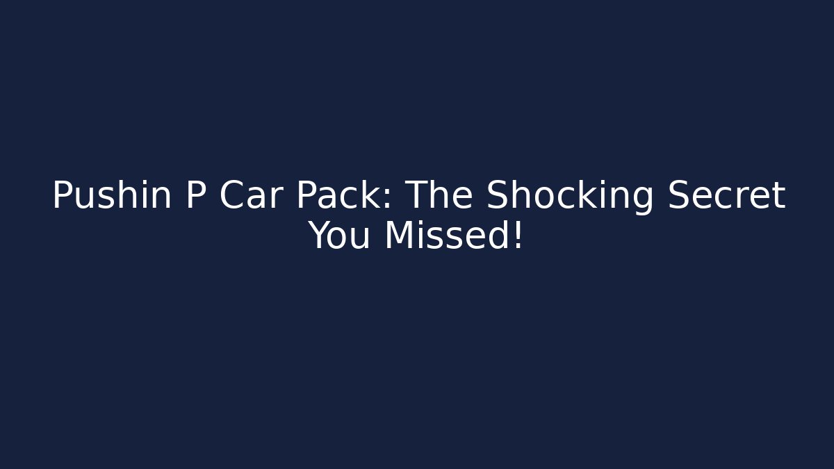 Pushin P Car Pack: The Shocking Secret You Missed!