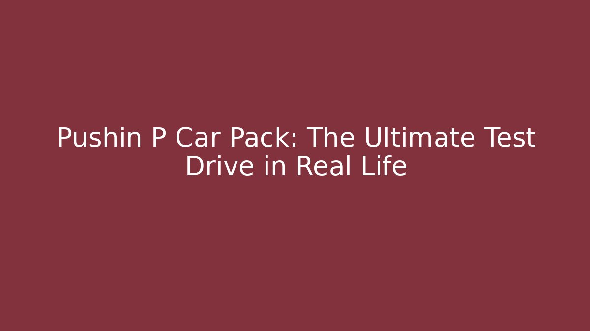 Pushin P Car Pack: The Ultimate Test Drive in Real Life
