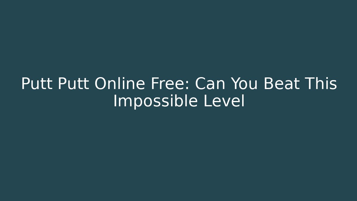 Putt Putt Online Free: Can You Beat This Impossible Level