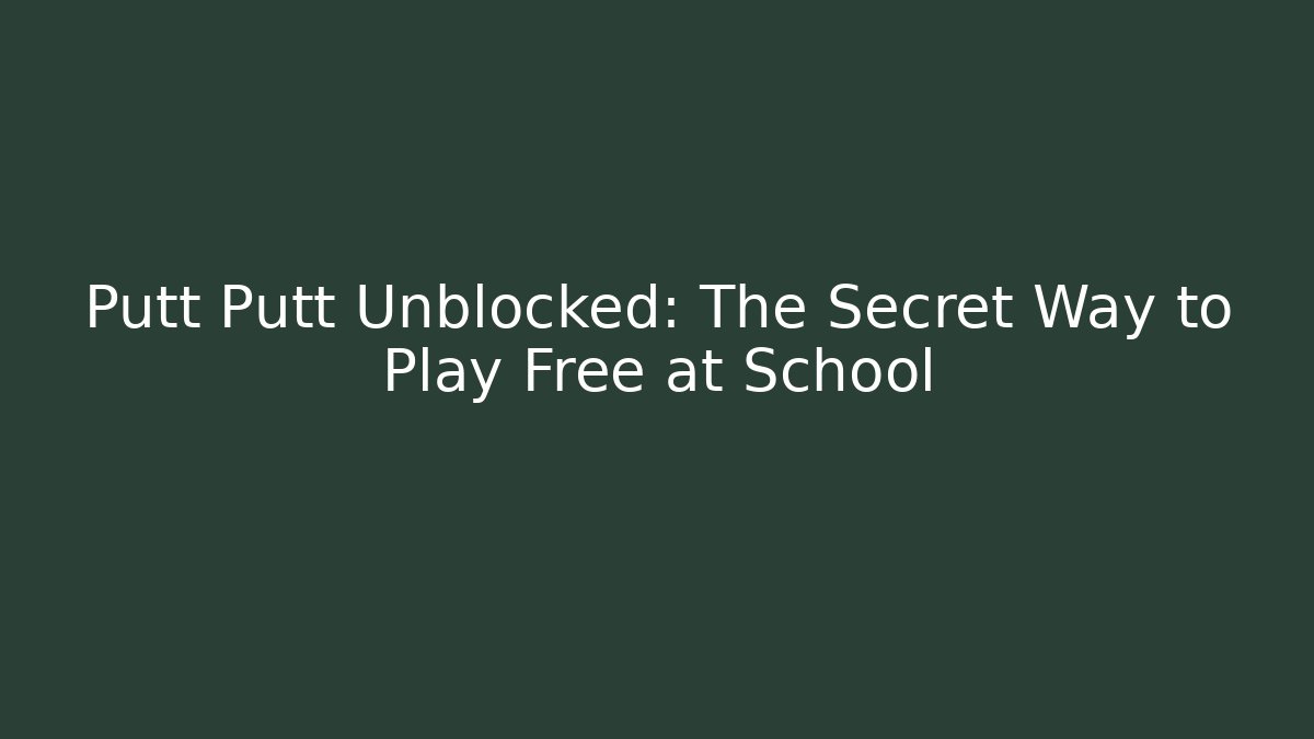 Putt Putt Unblocked: The Secret Way to Play Free at School