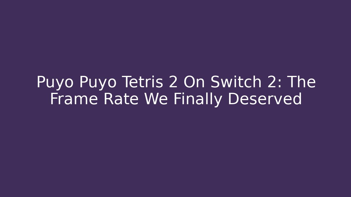 Puyo Puyo Tetris 2 On Switch 2: The Frame Rate We Finally Deserved