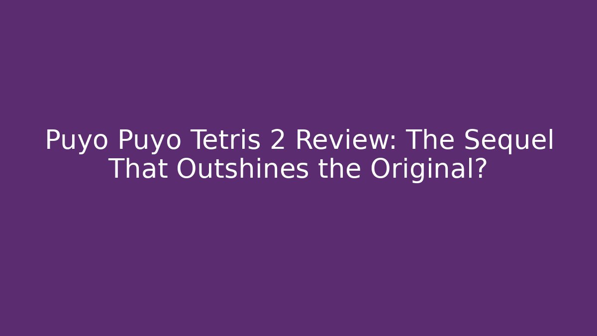 Puyo Puyo Tetris 2 Review: The Sequel That Outshines the Original?