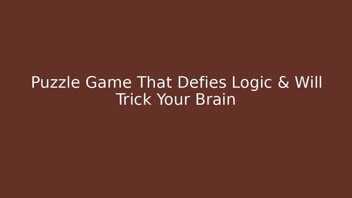 Puzzle Game That Defies Logic & Will Trick Your Brain - Create More Assets