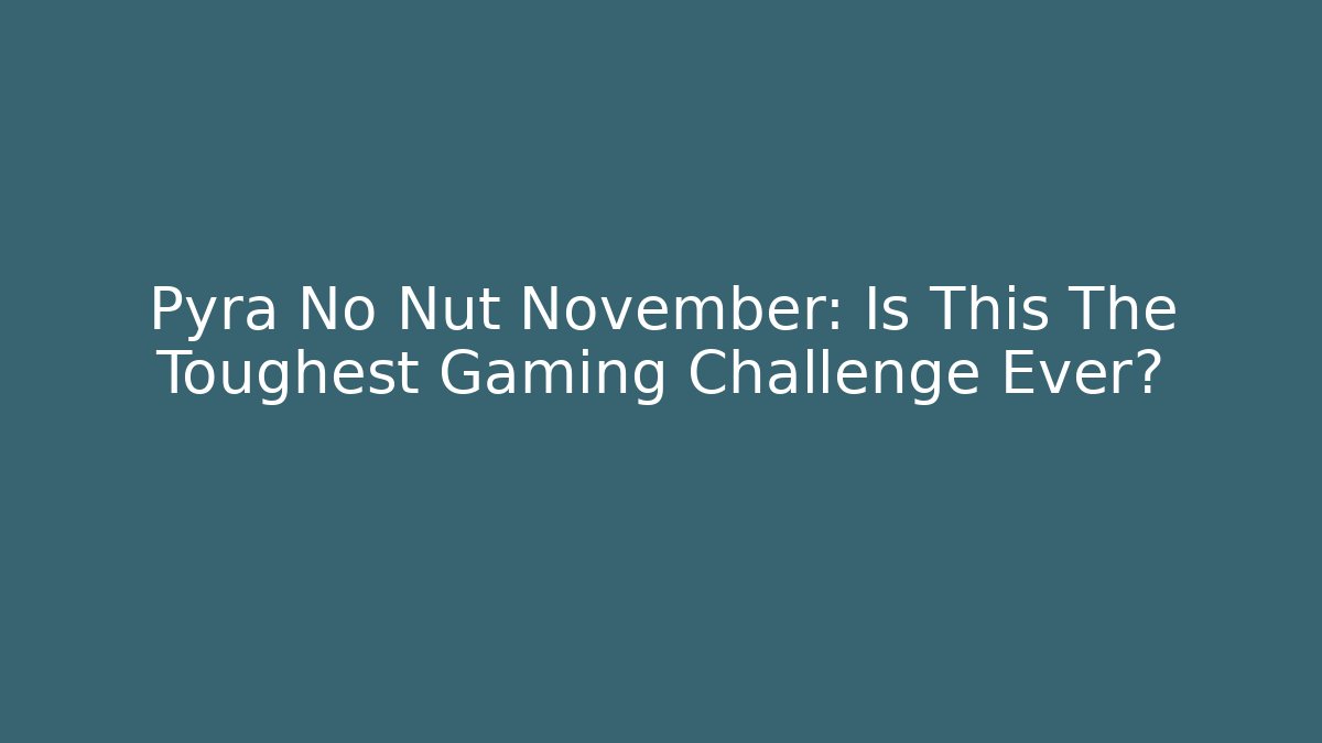 Pyra No Nut November: Is This The Toughest Gaming Challenge Ever?