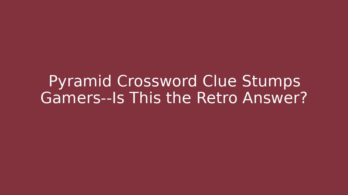 Pyramid Crossword Clue Stumps Gamers—Is This the Retro Answer?