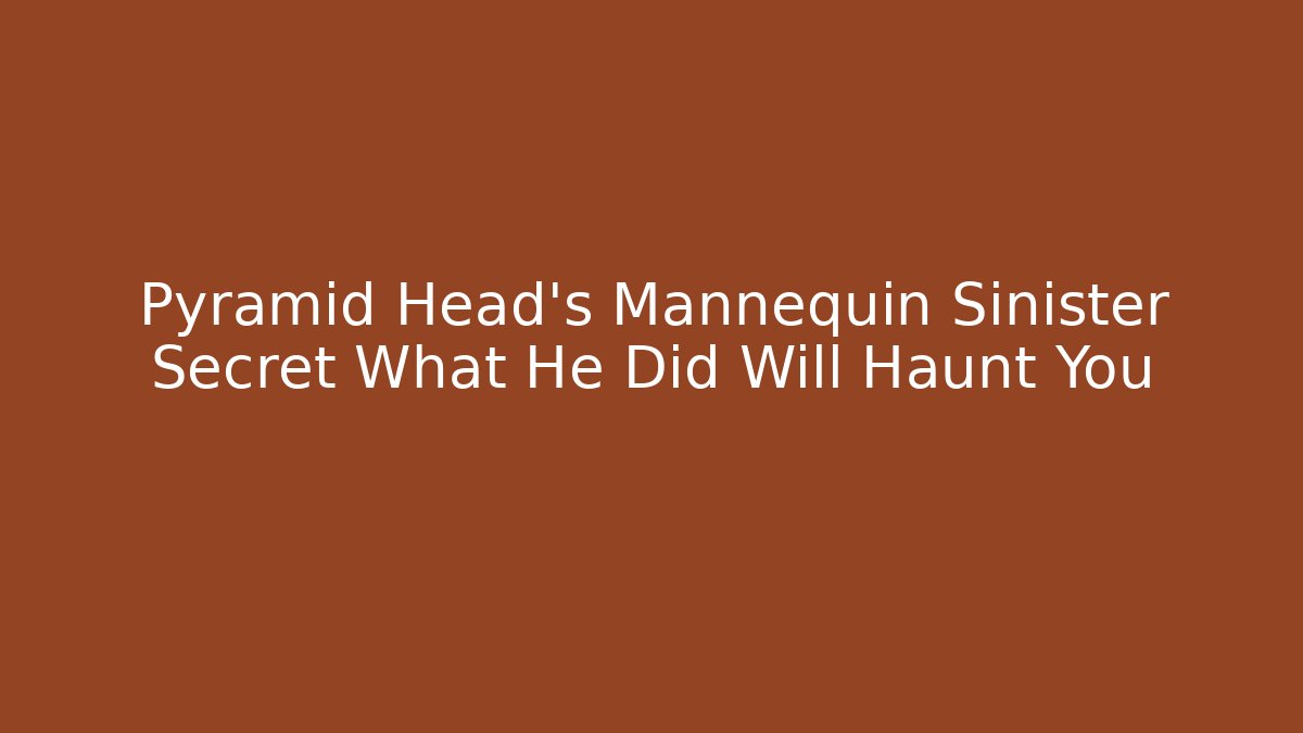 Pyramid Head's Mannequin Sinister Secret What He Did Will Haunt You