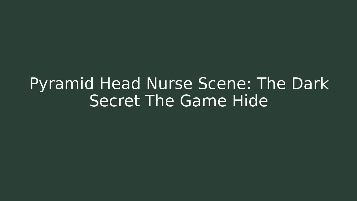 Pyramid Head Nurse Scene: The Dark Secret The Game Hide