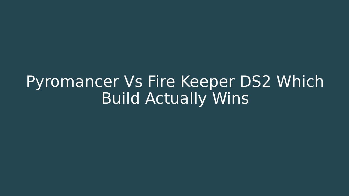 Pyromancer Vs Fire Keeper DS2 Which Build Actually Wins - Create More Assets