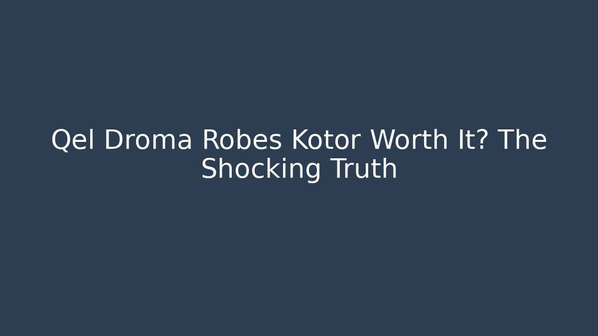 Qel Droma Robes Kotor Worth It? The Shocking Truth