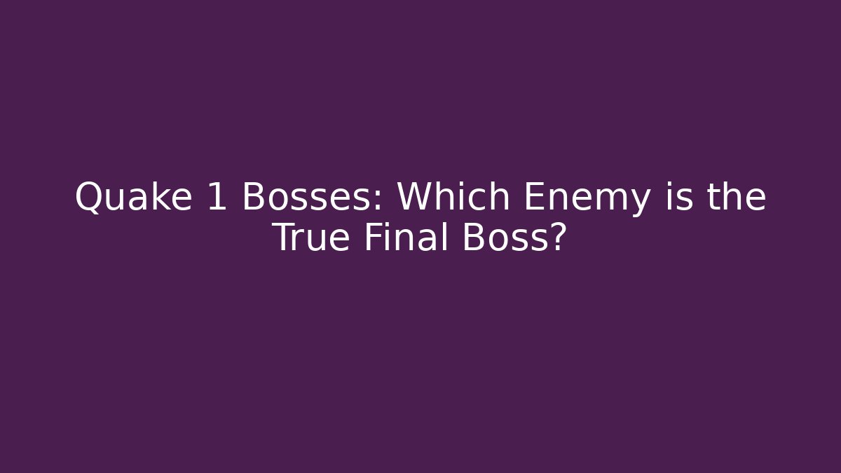 Quake 1 Bosses: Which Enemy is the True Final Boss?