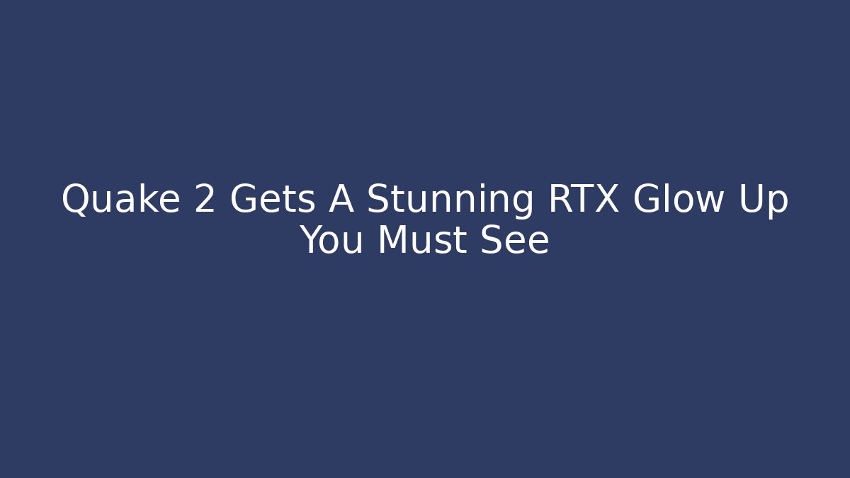 Quake 2 Gets A Stunning RTX Glow Up You Must See