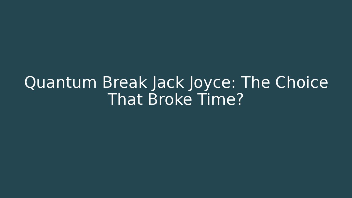 Quantum Break Jack Joyce: The Choice That Broke Time?