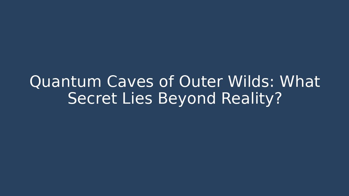 Quantum Caves of Outer Wilds: What Secret Lies Beyond Reality?