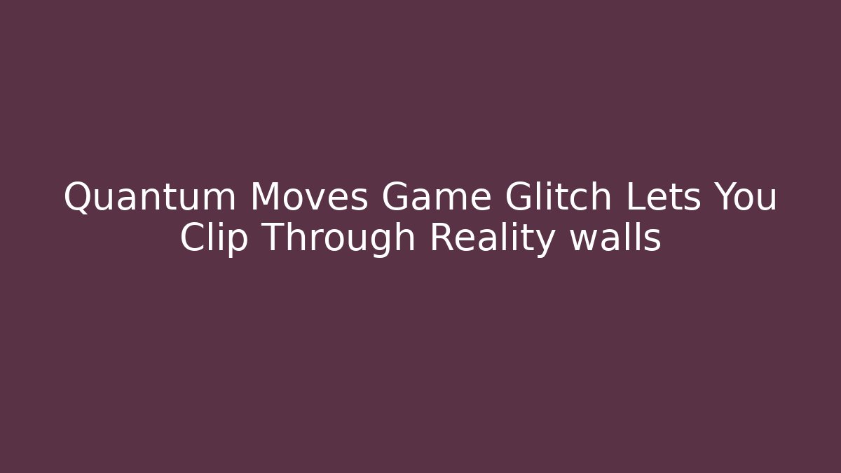 Quantum Moves Game Glitch Lets You Clip Through Reality walls