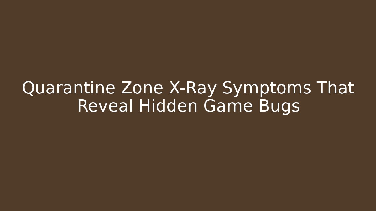 Quarantine Zone X-Ray Symptoms That Reveal Hidden Game Bugs