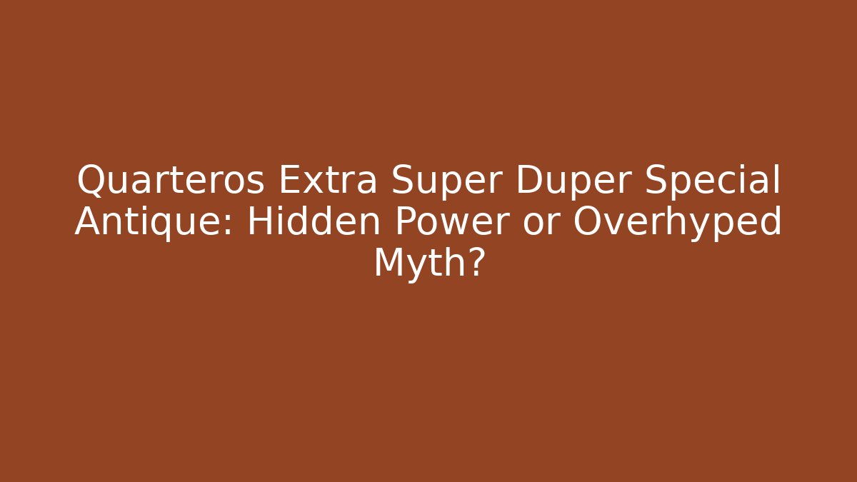 Quarteros Extra Super Duper Special Antique: Hidden Power or Overhyped Myth?