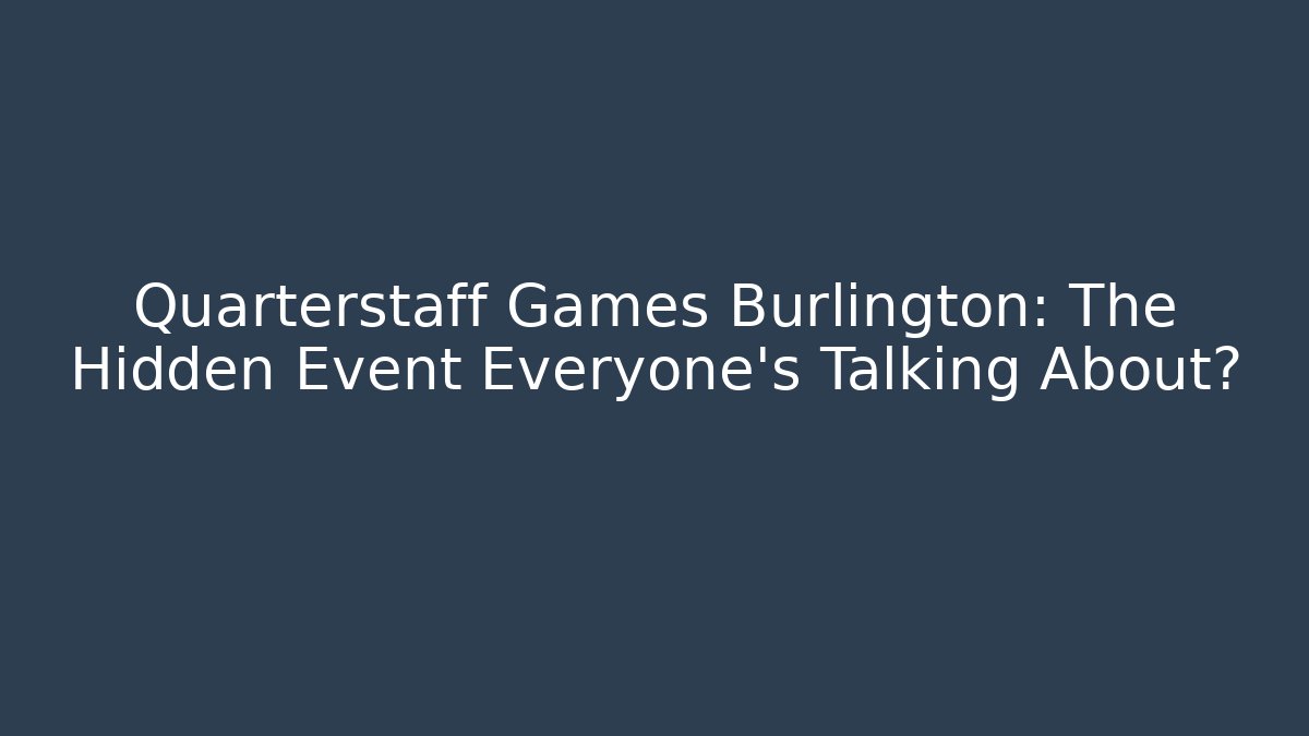 Quarterstaff Games Burlington: The Hidden Event Everyone's Talking About?