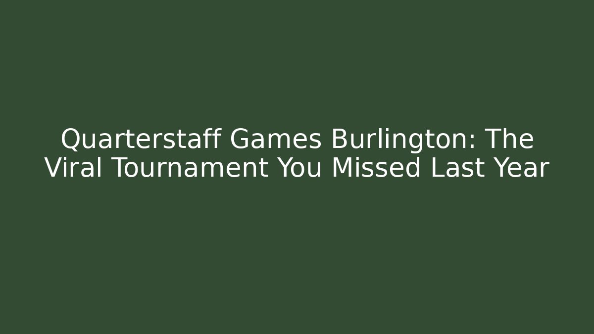 Quarterstaff Games Burlington: The Viral Tournament You Missed Last Year