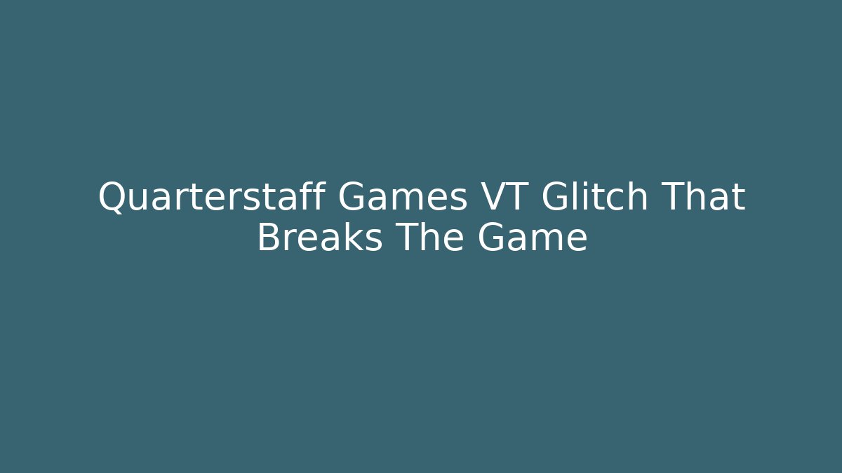 Quarterstaff Games VT Glitch That Breaks The Game