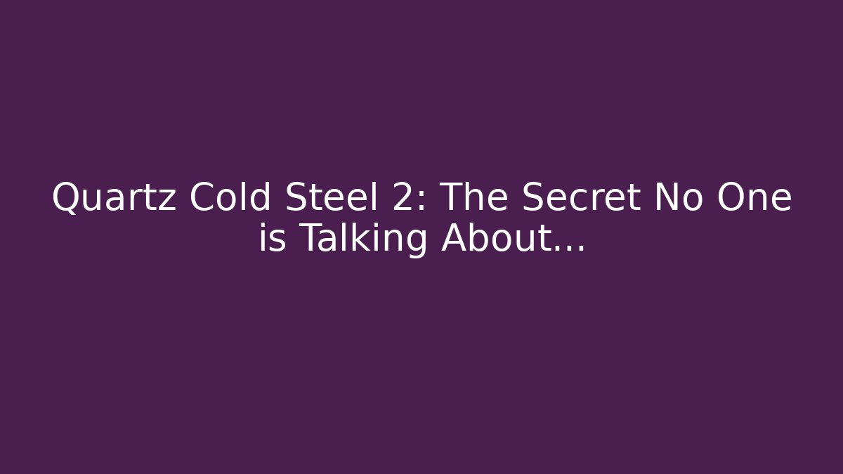 Quartz Cold Steel 2: The Secret No One is Talking About…