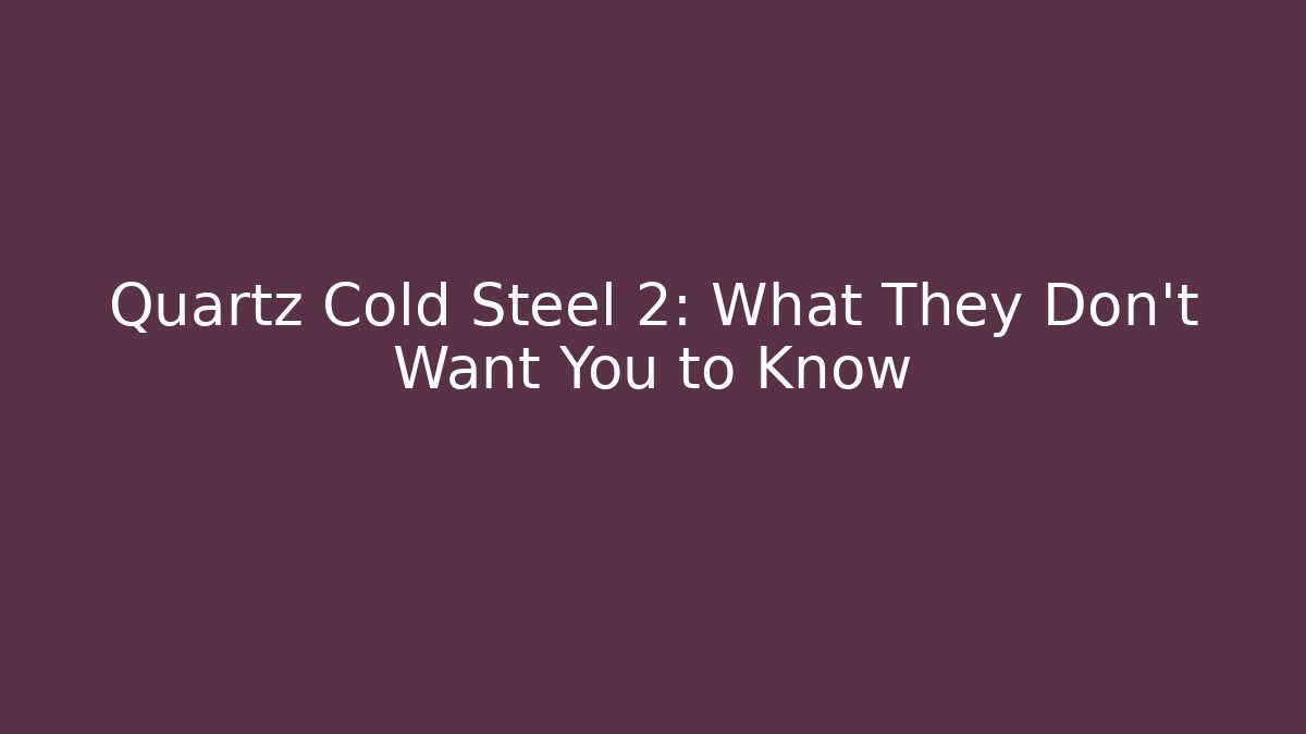 Quartz Cold Steel 2: What They Don’t Want You to Know