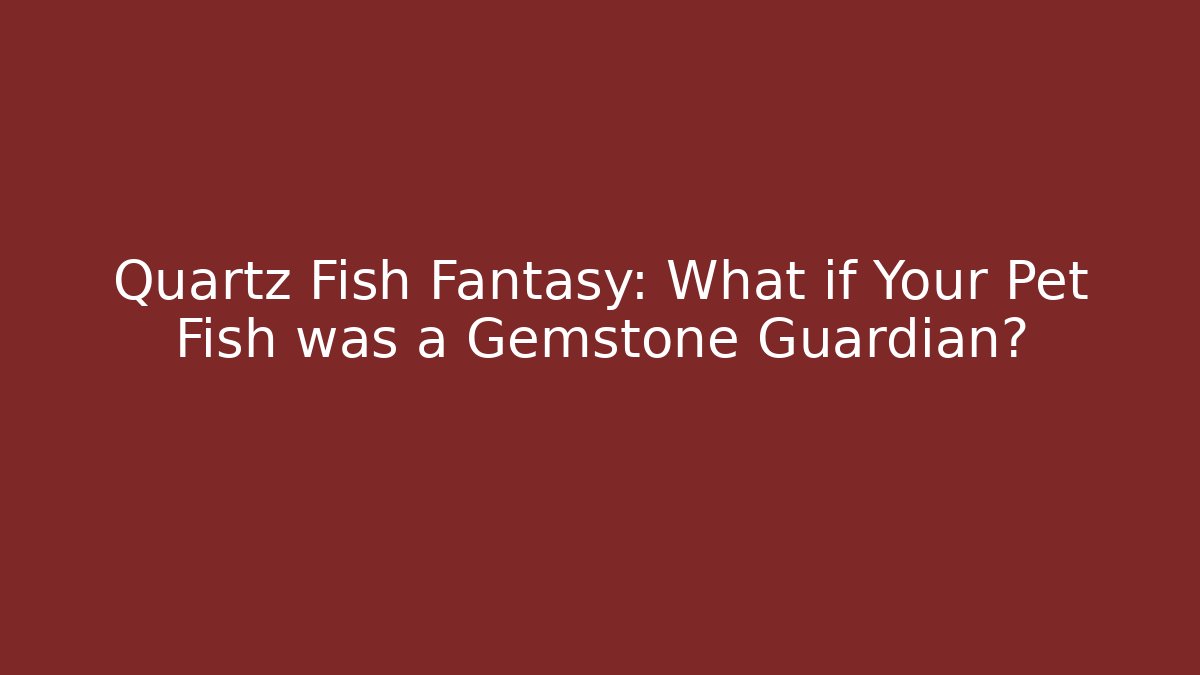 Quartz Fish Fantasy: What if Your Pet Fish was a Gemstone Guardian?