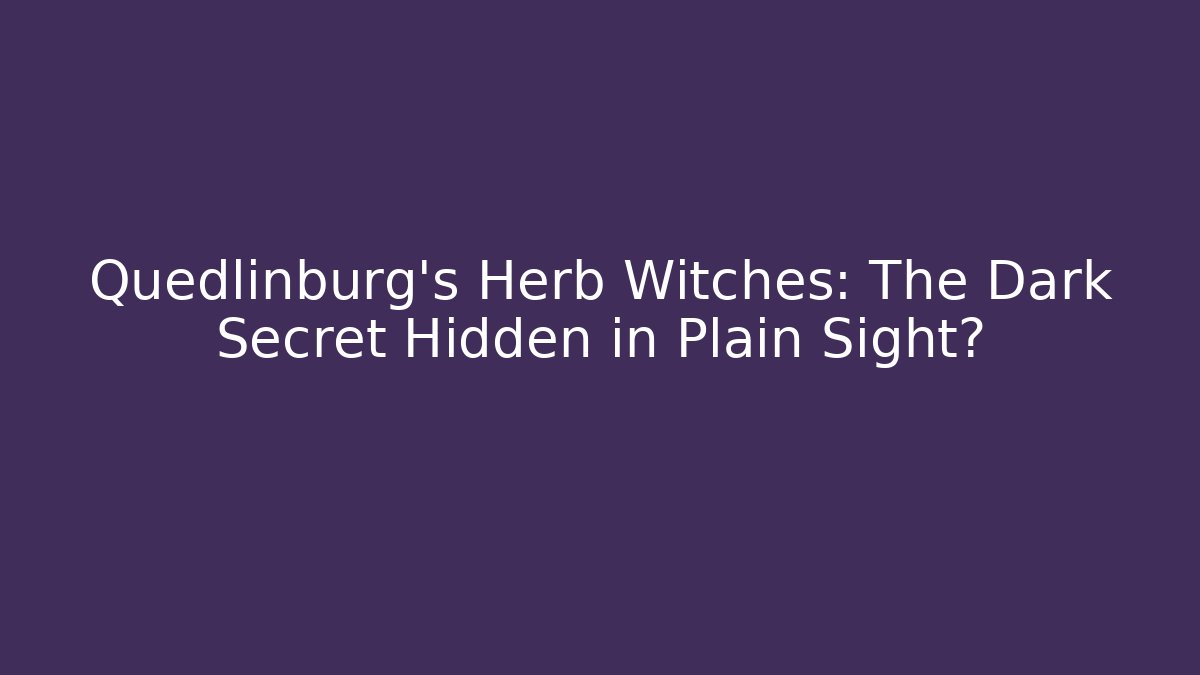 Quedlinburg's Herb Witches: The Dark Secret Hidden in Plain Sight?
