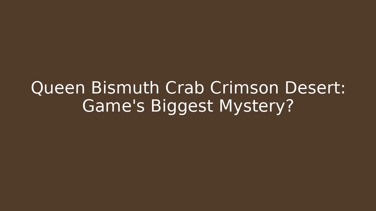 Queen Bismuth Crab Crimson Desert: Game's Biggest Mystery?