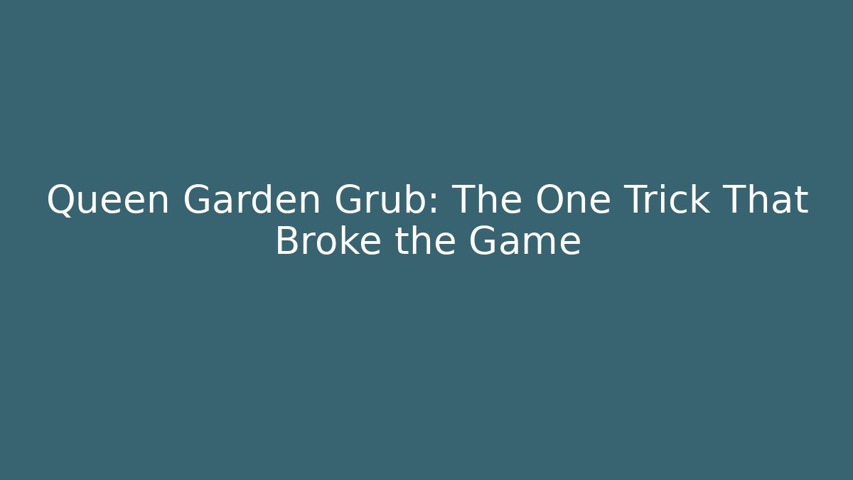 Queen Garden Grub: The One Trick That Broke the Game