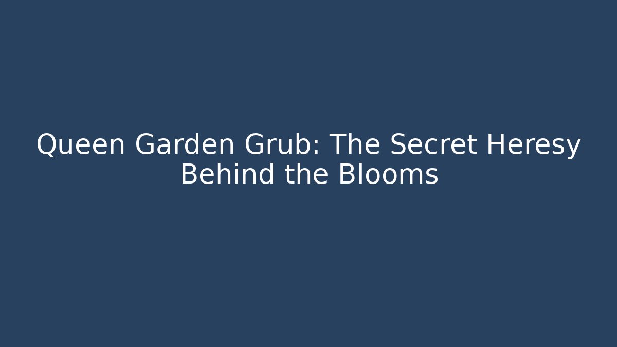 Queen Garden Grub: The Secret Heresy Behind the Blooms