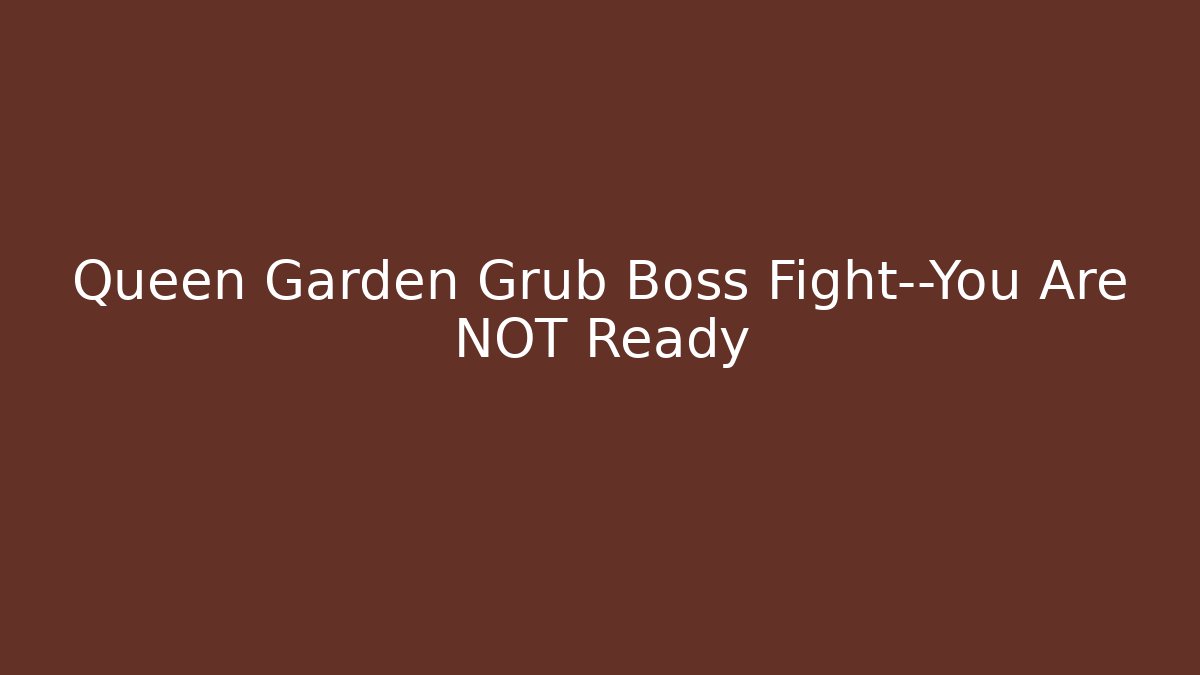 Queen Garden Grub Boss Fight—You Are NOT Ready