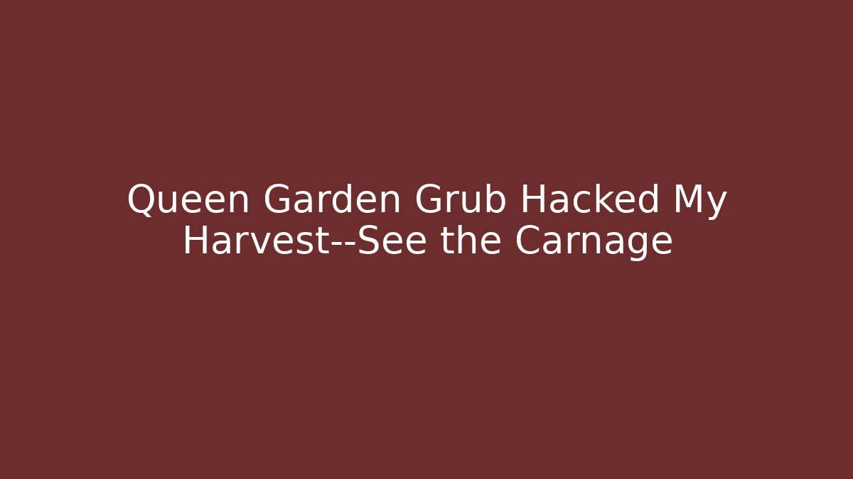 Queen Garden Grub Hacked My Harvest—See the Carnage