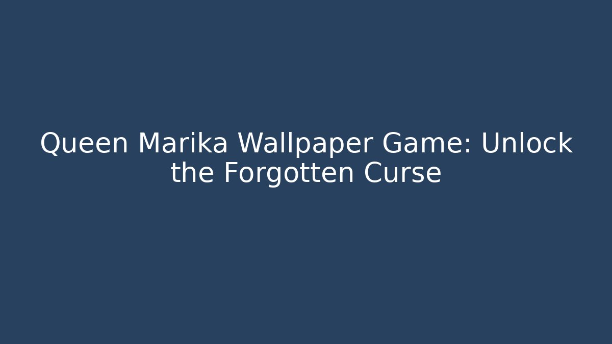 Queen Marika Wallpaper Game: Unlock the Forgotten Curse