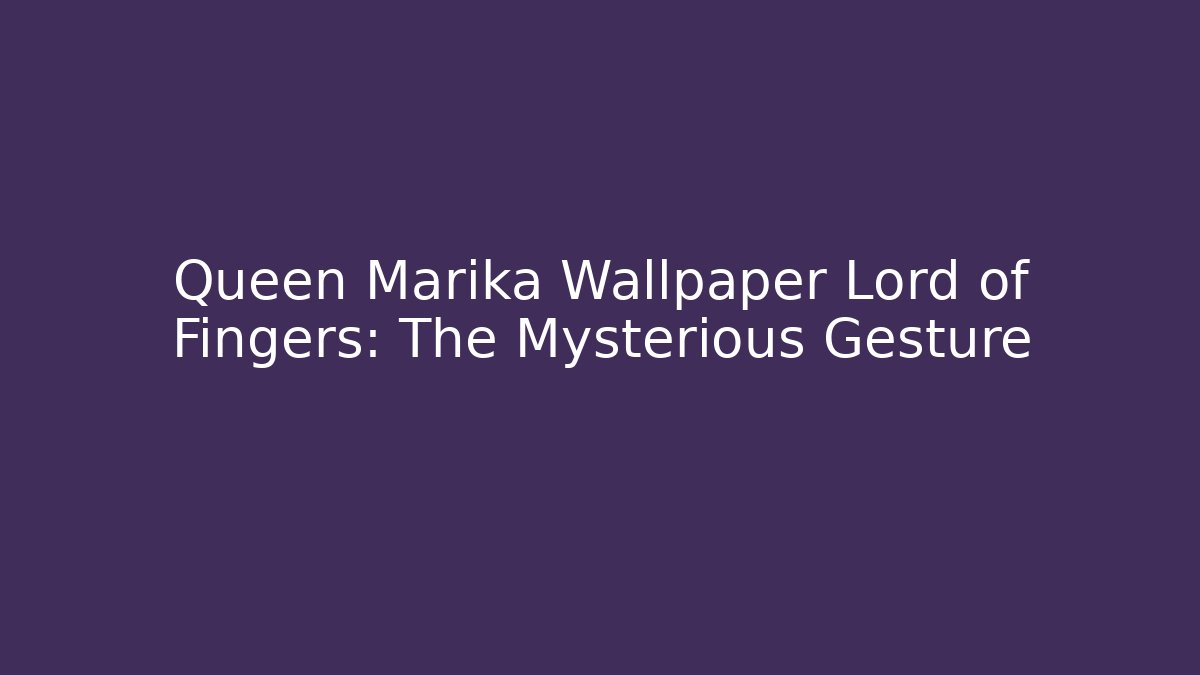 Queen Marika Wallpaper Lord of Fingers: The Mysterious Gesture
