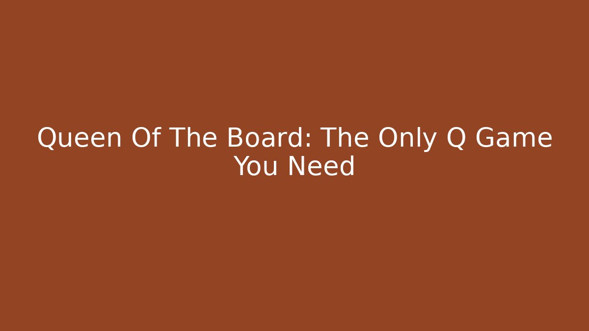 Queen Of The Board: The Only Q Game You Need