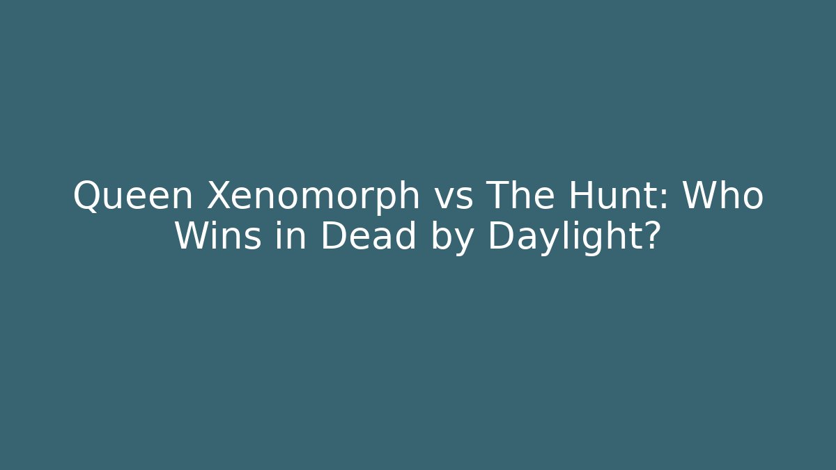 Queen Xenomorph vs The Hunt: Who Wins in Dead by Daylight?