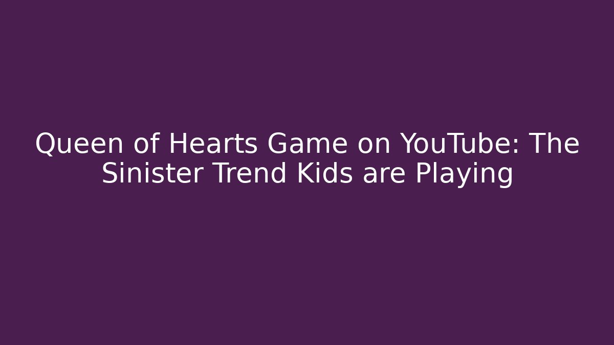 Queen of Hearts Game on YouTube: The Sinister Trend Kids are Playing