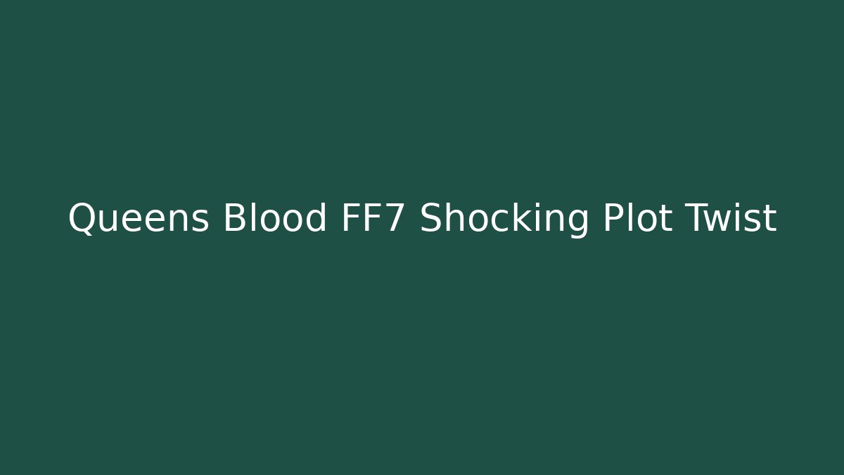 Queens Blood FF7 Shocking Plot Twist