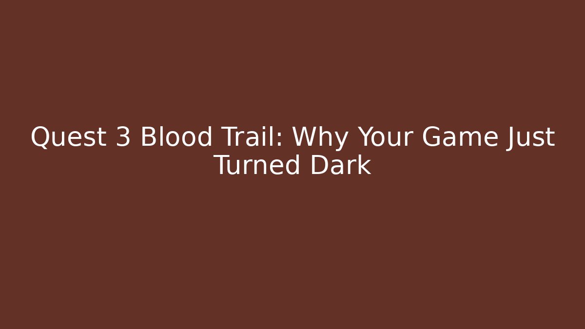 Quest 3 Blood Trail: Why Your Game Just Turned Dark