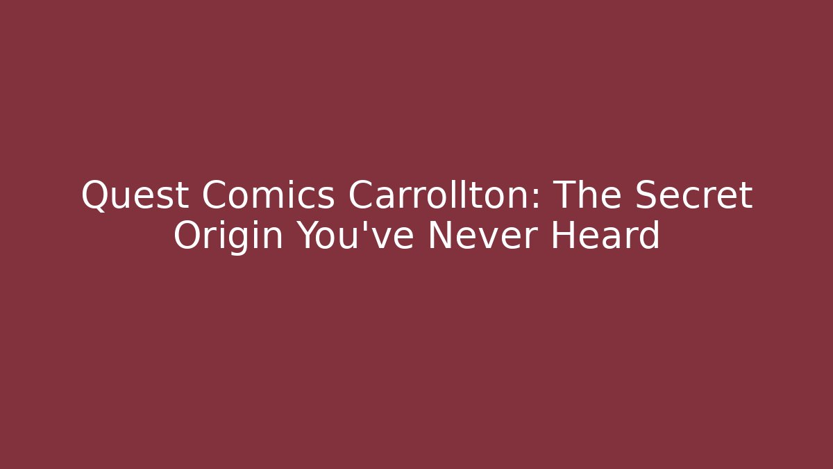 Quest Comics Carrollton: The Secret Origin You’ve Never Heard