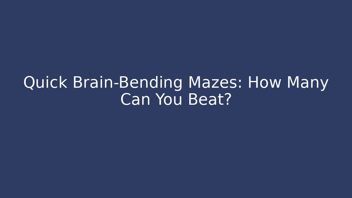 Quick Brain-Bending Mazes: How Many Can You Beat?