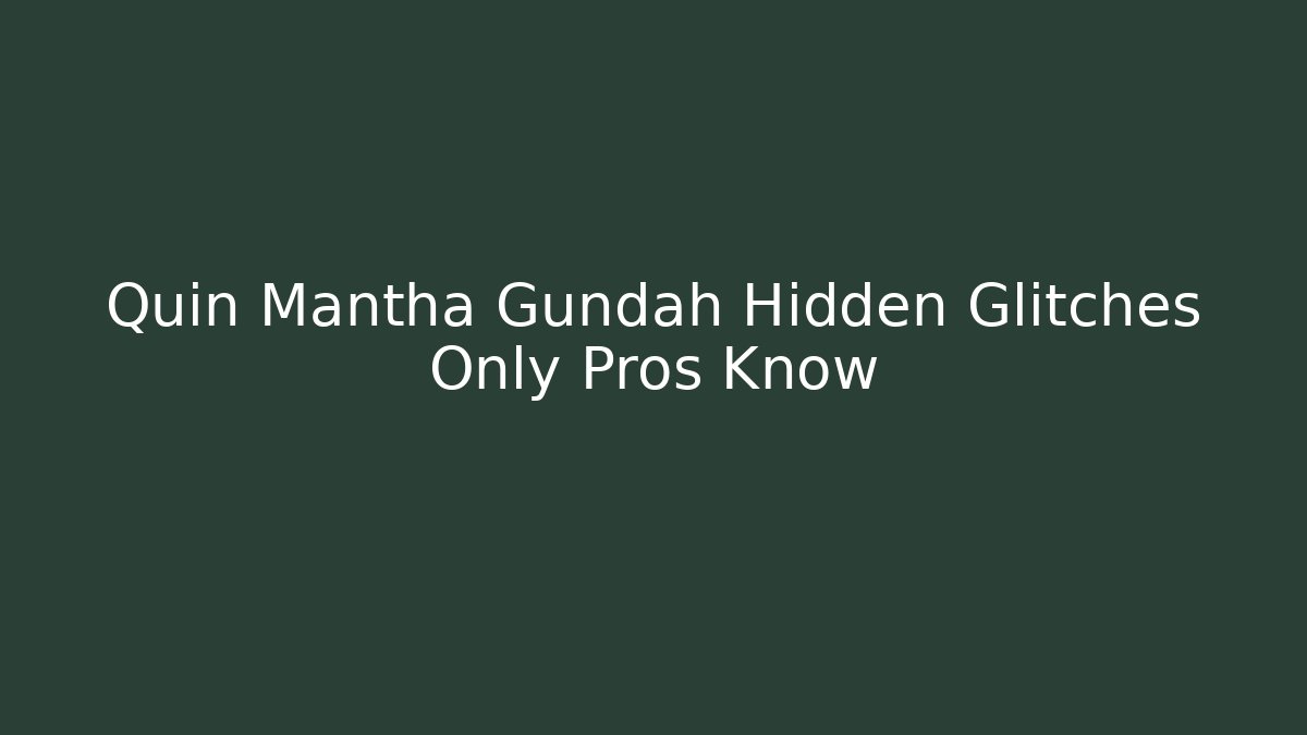 Quin Mantha Gundah Hidden Glitches Only Pros Know