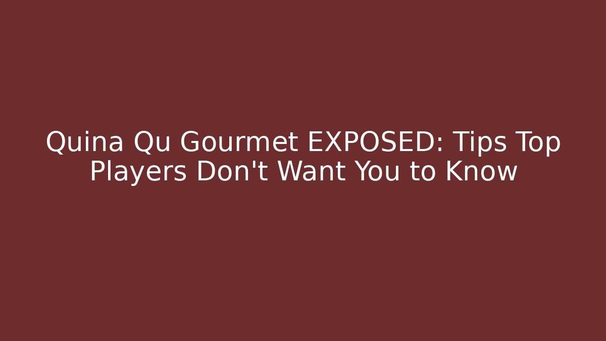 Quina Qu Gourmet EXPOSED: Tips Top Players Don’t Want You to Know